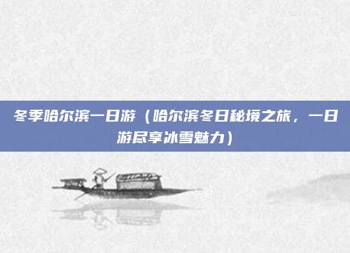 冬季哈尔滨一日游（哈尔滨冬日秘境之旅，一日游尽享冰雪魅力）