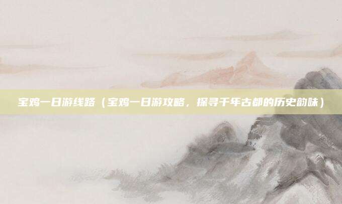 宝鸡一日游线路(宝鸡一日游攻略,探寻千年古都的历史韵味)