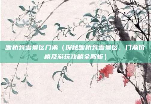断桥残雪景区门票（探秘断桥残雪景区，门票价格及游玩攻略全解析）