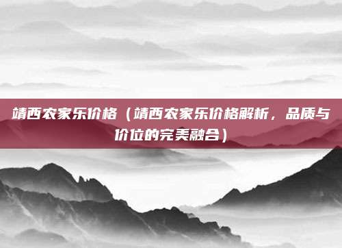 靖西农家乐价格(靖西农家乐价格解析,品质与价位的完美融合)