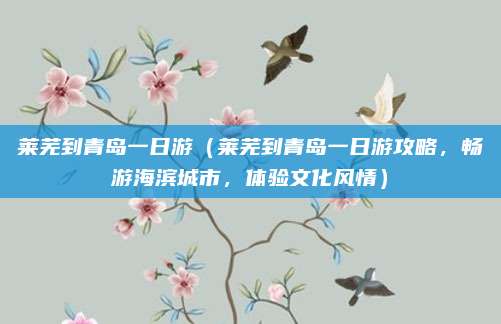 莱芜到青岛一日游(莱芜到青岛一日游攻略,畅游海滨城市,体验文化风情)