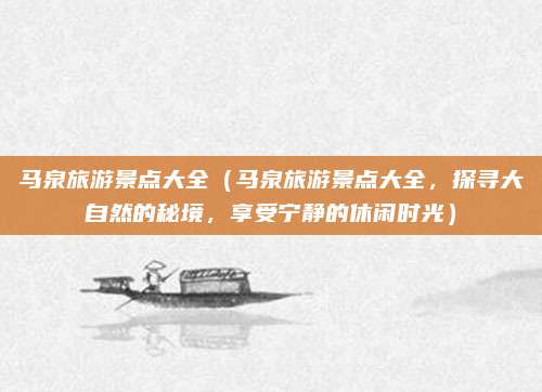 马泉旅游景点大全(马泉旅游景点大全,探寻大自然的秘境,享受宁静的休闲时光)