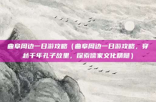 曲阜周边一日游攻略(曲阜周边一日游攻略,穿越千年孔子故里,探索儒家文化精髓)