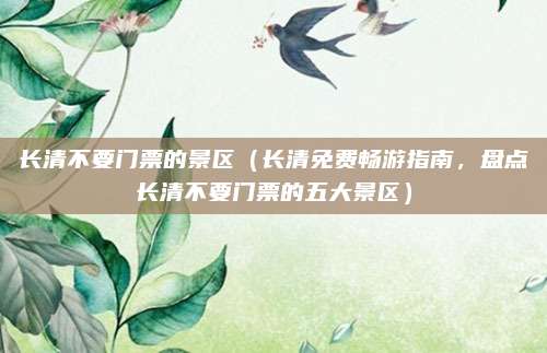 长清不要门票的景区(长清免费畅游指南,盘点长清不要门票的五大景区)