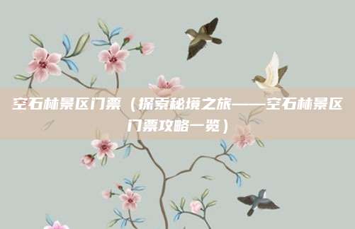 空石林景区门票(探索秘境之旅——空石林景区门票攻略一览)