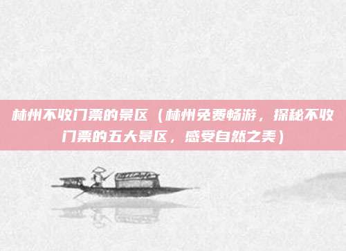 林州不收门票的景区(林州免费畅游,探秘不收门票的五大景区,感受自然之美)