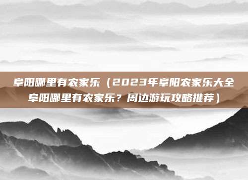 阜阳哪里有农家乐(2023年阜阳农家乐大全阜阳哪里有农家乐?周边游玩攻略推荐)