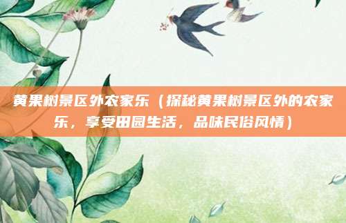 黄果树景区外农家乐（探秘黄果树景区外的农家乐，享受田园生活，品味民俗风情）