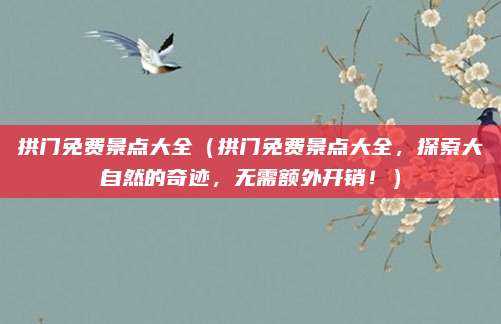 拱门免费景点大全（拱门免费景点大全，探索大自然的奇迹，无需额外开销！）