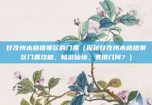 甘孜州木格措景区的门票(探秘甘孜州木格措景区门票攻略,畅游仙境,费用几何?)