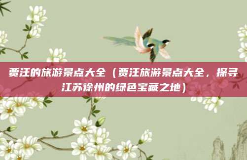 贾汪的旅游景点大全(贾汪旅游景点大全,探寻江苏徐州的绿色宝藏之地)