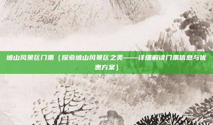 坡山风景区门票（探索坡山风景区之美——详细解读门票信息与优惠方案）