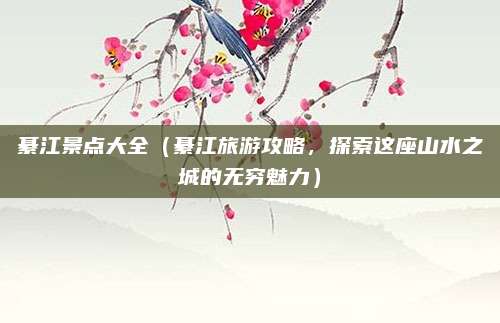 綦江景点大全（綦江旅游攻略，探索这座山水之城的无穷魅力）