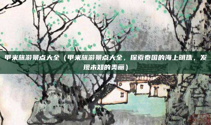 甲米旅游景点大全(甲米旅游景点大全,探索泰国的海上明珠,发现未知的美丽)