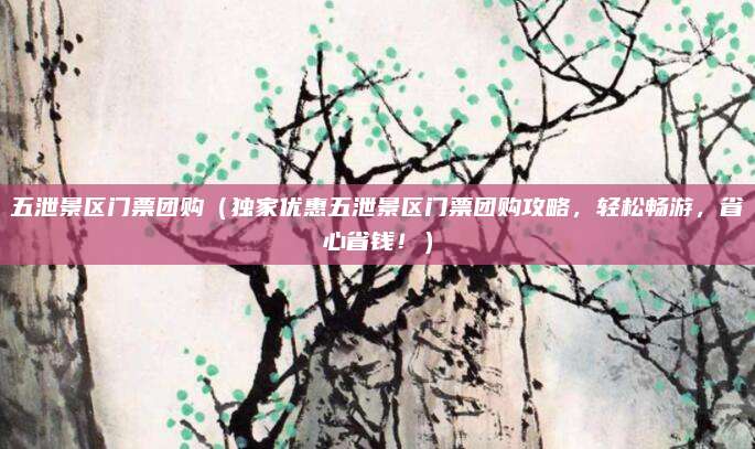 五泄景区门票团购（独家优惠五泄景区门票团购攻略，轻松畅游，省心省钱！）