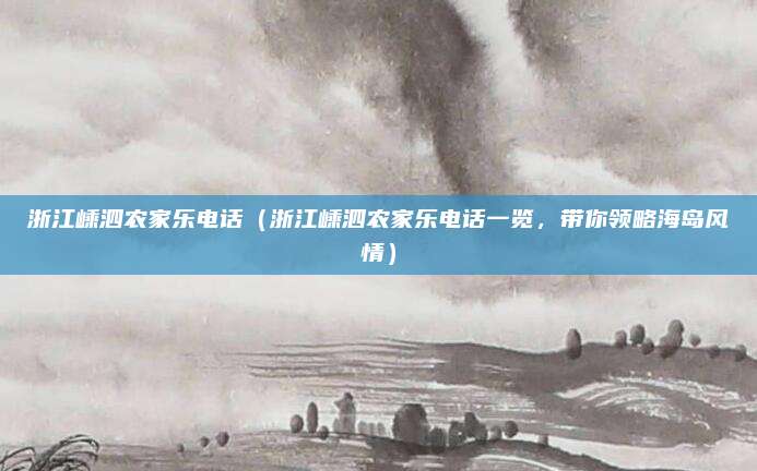 浙江嵊泗农家乐电话(浙江嵊泗农家乐电话一览,带你领略海岛风情)
