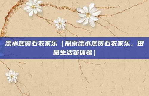 溧水焦赞石农家乐(探索溧水焦赞石农家乐,田园生活新体验)