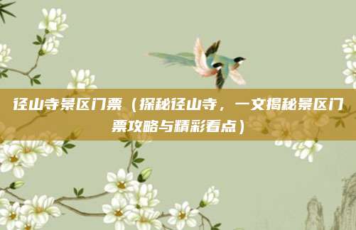 径山寺景区门票(探秘径山寺,一文揭秘景区门票攻略与精彩看点)