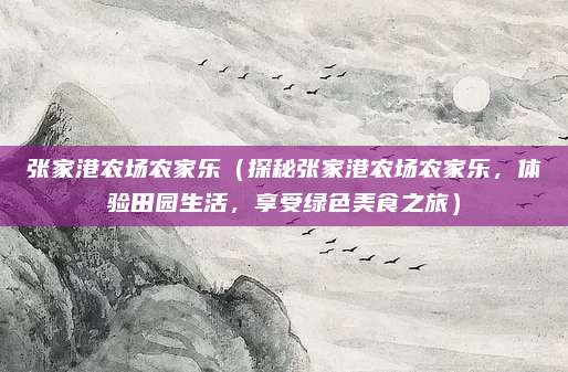 张家港农场农家乐（探秘张家港农场农家乐，体验田园生活，享受绿色美食之旅）