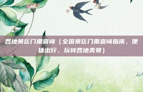 各地景区门票查询（全国景区门票查询指南，便捷出行，玩转各地美景）