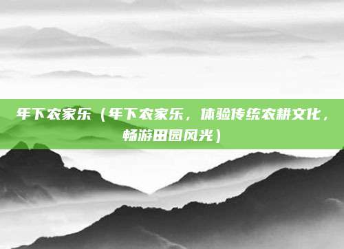 年下农家乐（年下农家乐，体验传统农耕文化，畅游田园风光）