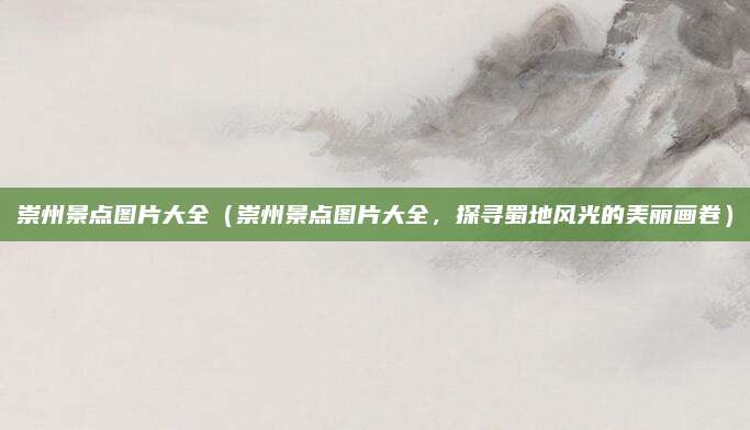 崇州景点图片大全(崇州景点图片大全,探寻蜀地风光的美丽画卷)