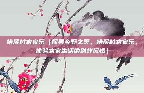 横溪村农家乐（探寻乡野之美，横溪村农家乐，体验农家生活的别样风情）