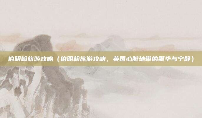 伯明翰旅游攻略（伯明翰旅游攻略，英国心脏地带的繁华与宁静）