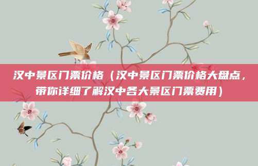 汉中景区门票价格(汉中景区门票价格大盘点,带你详细了解汉中各大景区门票费用)
