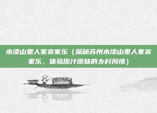木渎山里人家农家乐（探秘苏州木渎山里人家农家乐，体验原汁原味的乡村风情）