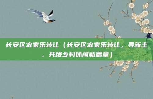 长安区农家乐转让(长安区农家乐转让,寻新主,共绘乡村休闲新篇章)