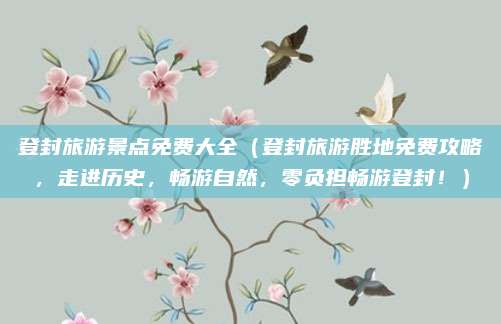 登封旅游景点免费大全(登封旅游胜地免费攻略,走进历史,畅游自然,零负担畅游登封!)