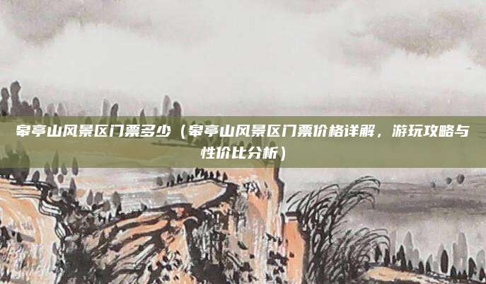 皋亭山风景区门票多少(皋亭山风景区门票价格详解,游玩攻略与性价比分析)