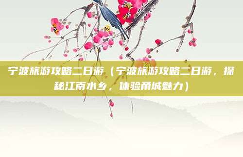宁波旅游攻略二日游(宁波旅游攻略二日游,探秘江南水乡,体验甬城魅力)