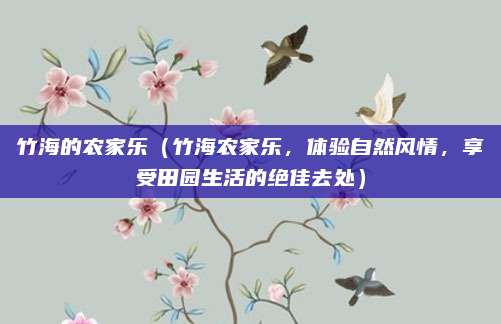 竹海的农家乐(竹海农家乐,体验自然风情,享受田园生活的绝佳去处)