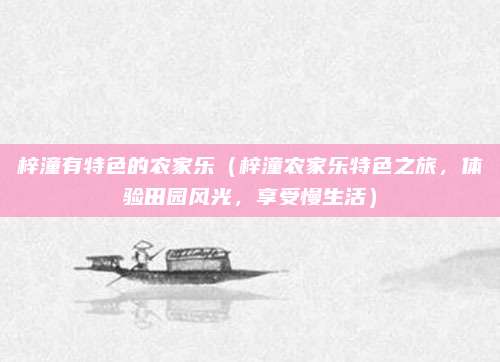 梓潼有特色的农家乐（梓潼农家乐特色之旅，体验田园风光，享受慢生活）