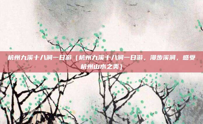 杭州九溪十八涧一日游（杭州九溪十八涧一日游，漫步溪涧，感受杭州山水之美）