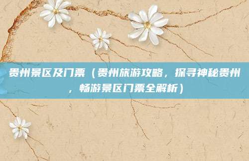 贵州景区及门票(贵州旅游攻略,探寻神秘贵州,畅游景区门票全解析)