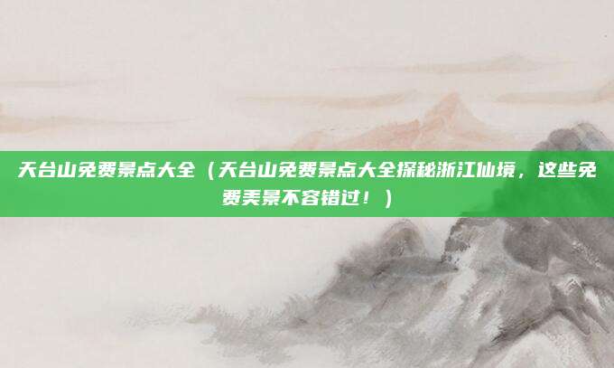天台山免费景点大全(天台山免费景点大全探秘浙江仙境,这些免费美景不容错过!)