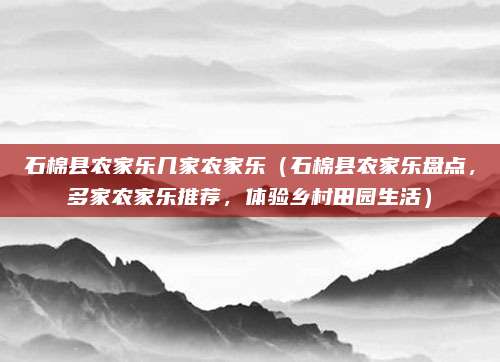石棉县农家乐几家农家乐(石棉县农家乐盘点,多家农家乐推荐,体验乡村田园生活)