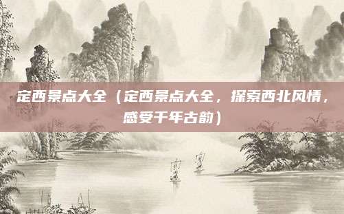 定西景点大全（定西景点大全，探索西北风情，感受千年古韵）