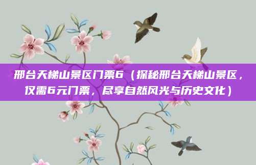 邢台天梯山景区门票6（探秘邢台天梯山景区，仅需6元门票，尽享自然风光与历史文化）