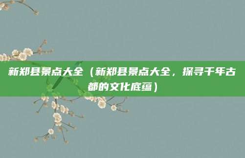 新郑县景点大全(新郑县景点大全,探寻千年古都的文化底蕴)