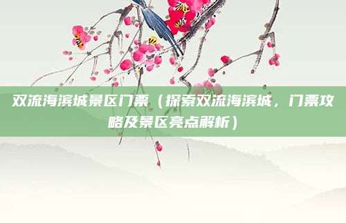 双流海滨城景区门票(探索双流海滨城,门票攻略及景区亮点解析)