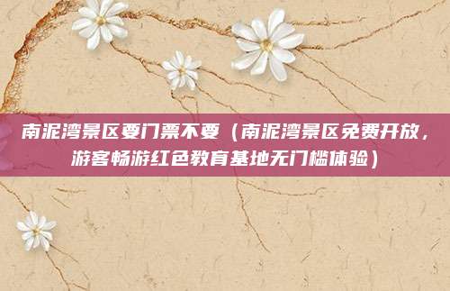 南泥湾景区要门票不要(南泥湾景区免费开放,游客畅游红色教育基地无门槛体验)