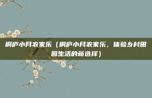 桐庐小月农家乐(桐庐小月农家乐,体验乡村田园生活的新选择)