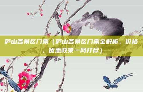 庐山各景区门票(庐山各景区门票全解析,价格、优惠政策一网打尽)