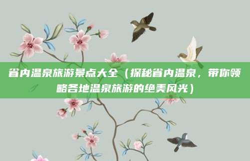 省内温泉旅游景点大全(探秘省内温泉,带你领略各地温泉旅游的绝美风光)