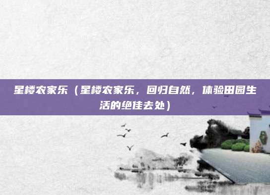 星楼农家乐(星楼农家乐,回归自然,体验田园生活的绝佳去处)
