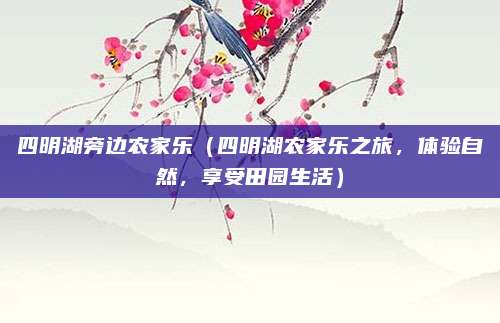 四明湖旁边农家乐(四明湖农家乐之旅,体验自然,享受田园生活)